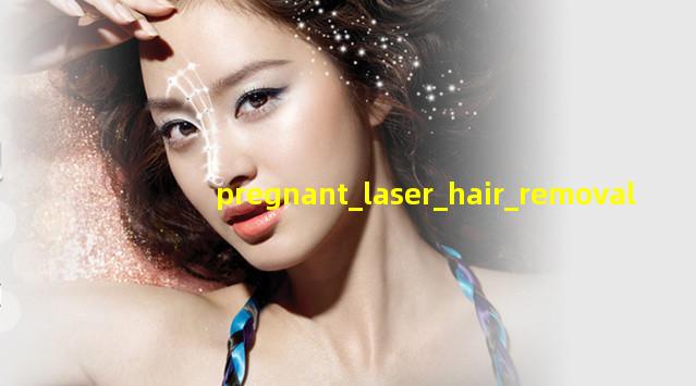 pregnant laser hair removal