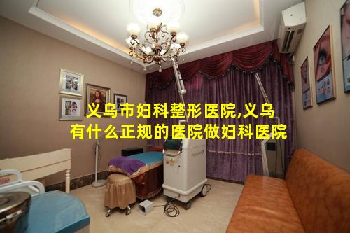 义乌市妇科整形医院,义乌有什么正规的医院做妇科医院